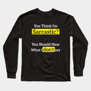 You Think I'm Sarcastic? You Should Hear What I don't sa Long Sleeve T-Shirt